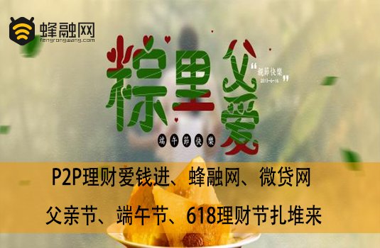 P2P理财爱钱进、蜂融网、微贷网 父亲节、端午节、618理财节扎堆来