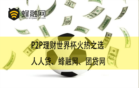 P2P理财世界杯火热之选 人人贷、蜂融网、团贷网