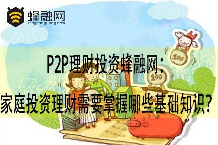 P2P理财投资蜂融网：家庭投资理财需要掌握哪些基础知识？