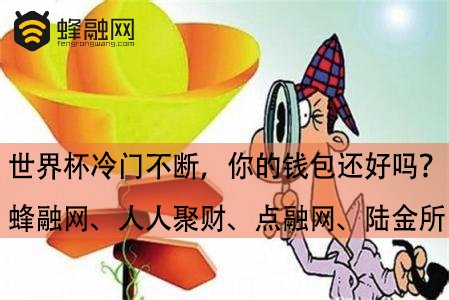 世界杯冷门不断，你的钱包还好吗？蜂融网、人人聚财、点融网、陆金所