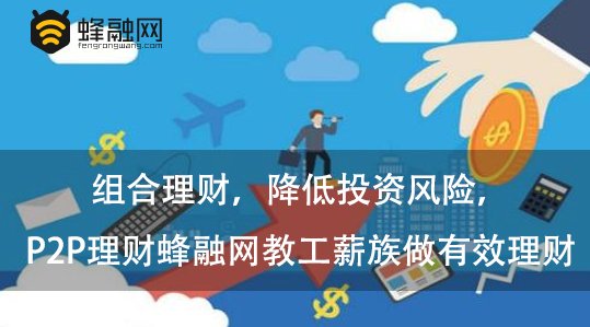 组合理财，降低投资风险，P2P理财蜂融网教工薪族做有效理财