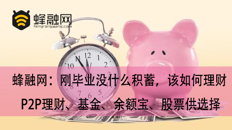 蜂融网：刚毕业没什么积蓄，该如何理财 P2P理财、基金、余额宝、股票供选择