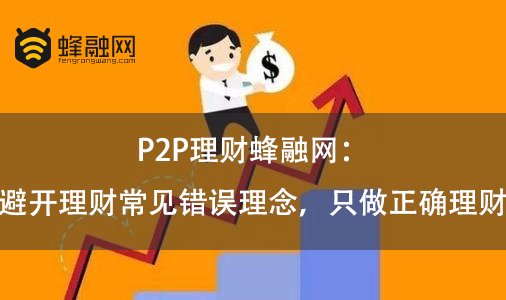 P2P理财蜂融网：避开理财常见错误理念，只做正确理财
