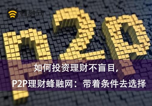 如何投资理财不盲目，P2P理财蜂融网：带着条件去选择
